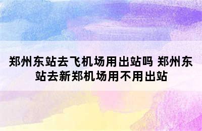 郑州东站去飞机场用出站吗 郑州东站去新郑机场用不用出站